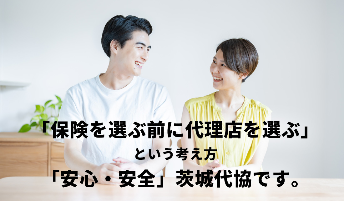 「保険を選ぶ前に代理店を選ぶ」という考え方「安心・安全」茨城代協です。